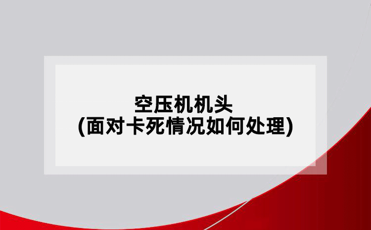 空壓機(jī)機(jī)頭(面對(duì)卡死情況如何處理)