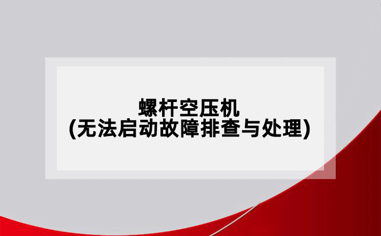 螺桿空壓機(jī)(無(wú)法啟動(dòng)故障排查與處理)